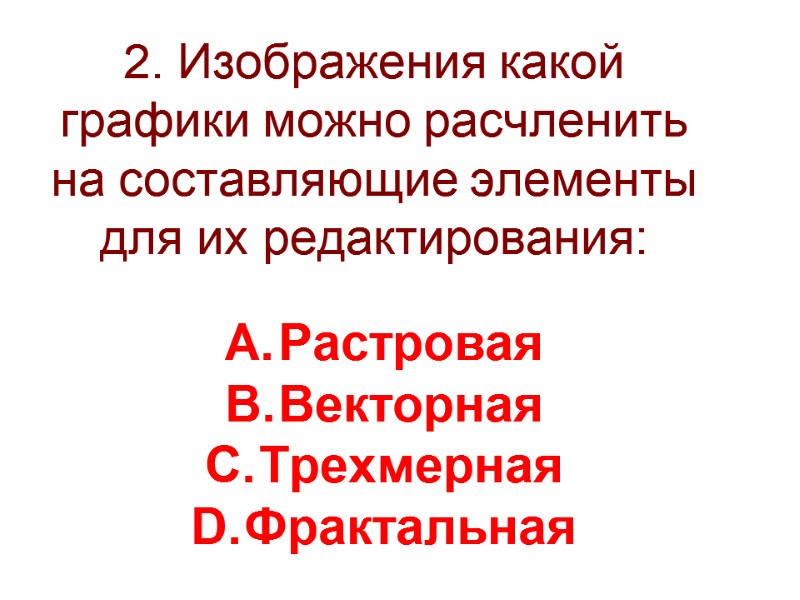 2. Изображения какой графики можно расчленить на составляющие элементы для их редактирования: Растровая Векторная